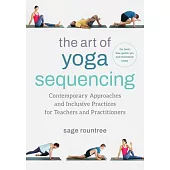 The Art of Yoga Sequencing: Contemporary Approaches and Inclusive Practices for Teachers and Practitioners-- For Basic, Flow, Gentle, Yin, and Res