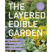 The Layered Edible Garden: A Beginner’s Guide to Creating a Productive Food Garden Layer by Layer