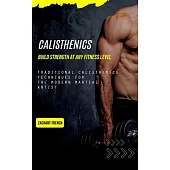 Calisthenics: Build Strength at Any Fitness Level (Traditional Calisthenics Techniques for the Modern Martial Artist)