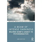 A Beam of Intense Darkness: Wilfred Bion’s Legacy to Psychoanalysis