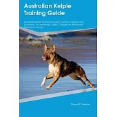 Australian Kelpie Training Guide Australian Kelpie Training Includes: Australian Kelpie Tricks, Socializing, Housetraining, Agility, Obedience, Behavi