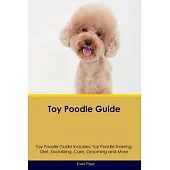 Toy Poodle Guide Toy Poodle Guide Includes: Toy Poodle Training, Diet, Socializing, Care, Grooming, and More
