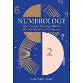 Numerology: A Guide to Decoding Your Destiny with the Hidden Meaning of Numbers