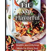 Fit And Flavorful: Creative, Tasty, Easy Recipes for Every Meal