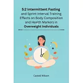 5: 2 Intermittent Fasting and Sprint Interval Training Effects on Body Composition and Health Markers in Overweight Indiv