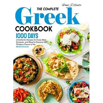 The Complete Greek Cookbook: 1000 Days of Authentic Recipes for Every Meal, Occasion, and Mood to Discover the Timeless Flavors of the Mediterranea