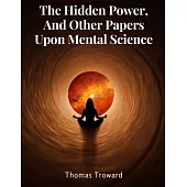 The Hidden Power, And Other Papers Upon Mental Science