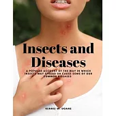 Insects and Diseases - A Popular Account of the Way in Which Insects may Spread or Cause some of our Common Diseases