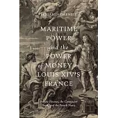 Maritime Power and the Power of Money in Louis XIV’s France: Private Finance, the Contractor State, and the French Navy