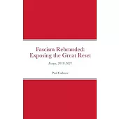Fascism Rebranded: exposing the Great Reset: Essays, 2018-2021