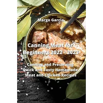 Canning Meat for Beginners 2022 - 2023: Canning and Preserving Quick and Tasty Homemade Meat and Chicken Recipes