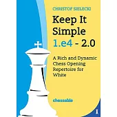 Keep It Simple 1.E4 2.0: A Rich and Dynamic Chess Opening Repertoire for White
