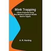 Mink Trapping: A Book of Instruction Giving Many Methods of Trapping A Valuable Book for Trappers.