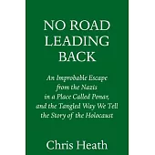 No Road Leading Back: An Improbable Escape from the Nazis in a Place Called Ponar, and the Tangled Way We Tell the Story of the Holocaust
