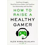 How to Raise a Healthy Gamer: End Power Struggles, Break Bad Screen Habits, and Transform Your Relationship with Your Kids