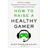 How to Raise a Healthy Gamer: End Power Struggles, Break Bad Screen Habits, and Transform Your Relationship with Your Kids