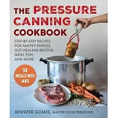 Pressure Canning Cookbook: Step-By-Step Recipes for Pantry Staples, Gut-Healing Broths, Meat, Fish, and More