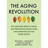 The Aging Revolution: The Amazing Medical Teams That Reinvented Health Care and Improved Life for Older Adults