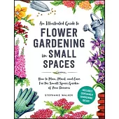 An Illustrated Guide to Flower Gardening in Small Spaces: How to Plan, Plant, and Care for the Small Space Garden of Your Dreams