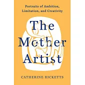The Mother Artist: Portraits of Ambition, Limitation, and Creativity