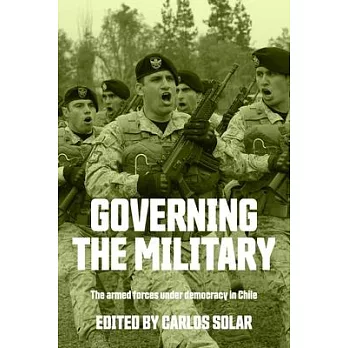 Governing the Military: The Armed Forces Under Democracy in Chile