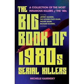 The Big Book of 1980s Serial Killers: A Collection of the Most Infamous Killers of the ’80s, Including Jeffrey Dahmer, the Golden State Killer, the Bt