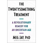 The Twentysomething Treatment: A Revolutionary Remedy for an Uncertain Age