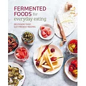 Fermented Foods for Everyday Eating: Deliciously Easy Gut-Friendly Recipes