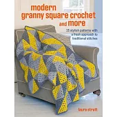 Modern Granny Square Crochet and More: 35 Stylish Patterns with a Fresh Approach to Traditional Stitches