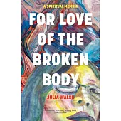 For Love of the Broken Body: A Spiritual Memoir