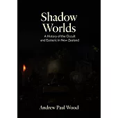 Shadow Worlds: A History of the Occult and Esoteric in New Zealand