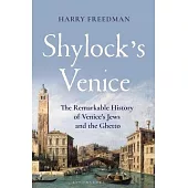 Shylock’s Venice: The Remarkable History of Venice’s Jews and the Ghetto