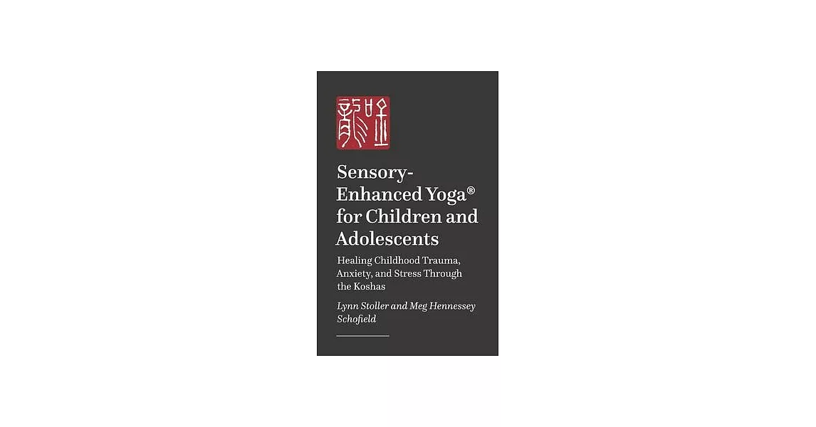 Sensory-Enhanced Yoga(r) for Children and Adolescents: Healing Childhood Trauma, Anxiety, and Stress Through the Koshas | 拾書所