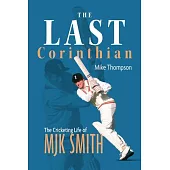 The Last Corinthian: The Cricketing Life of Mjk Smith