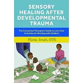 Sensory Healing After Developmental Trauma: The Connected Therapist’s Guide to Low-Cost Activities for Working with Children