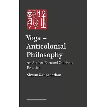 Yoga - Anticolonial Philosophy: An Action-Focused Guide to Practice