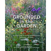 Grounded in the Garden: An Artist’s Guide to Creating a Beautiful Garden in Harmony with Nature