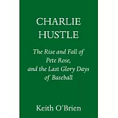 Charlie Hustle: The Rise of Pete Rose and the Fall of Baseball