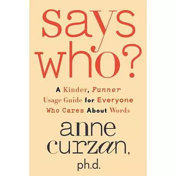 Says Who?: A Kinder, Funner Usage Guide for Everyone Who Cares about Words