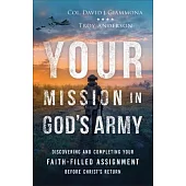 Your Mission in God’s Army: Discovering and Completing Your Faith-Filled Assignment Before Christ’s Return
