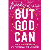 But God Can: How to Stop Striving and Live Purposefully and Abundantly