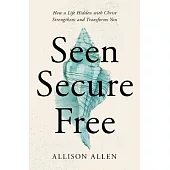 Seen, Secure, Free: How a Life Hidden with Christ Strengthens and Transforms You