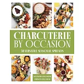 Charcuterie by Occasion: 100+ Versatile Seasonal Spreads