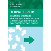 You’re Hired!: Practical Strategies for Guiding Individuals with Autism Spectrum Disorder to Competitive Employment