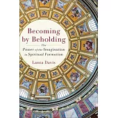 Becoming by Beholding: The Power of the Imagination in Spiritual Formation