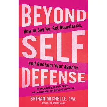 Beyond Self Defense: How to Say No, Set Boundaries, and Reclaim Your Agency--An Empowering Guide to Safety, Risk Assessment, and Personal P