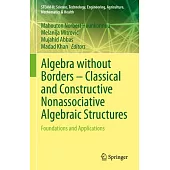 Algebra Without Borders - Classical and Constructive Nonassociative Algebraic Structures: Foundations and Applications
