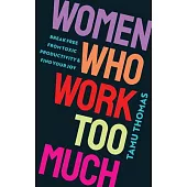 Women Who Work Too Much: Break Free from Toxic Productivity and Find Your Joy
