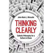 Thinking Clearly: Catholic Philosophy for a Culture in Chaos