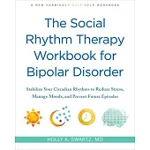 The Social Rhythm Therapy Workbook for Bipolar Disorder: Stabilize Your Circadian Rhythms to Reduce Stress, Manage Moods, and Prevent Future Episodes